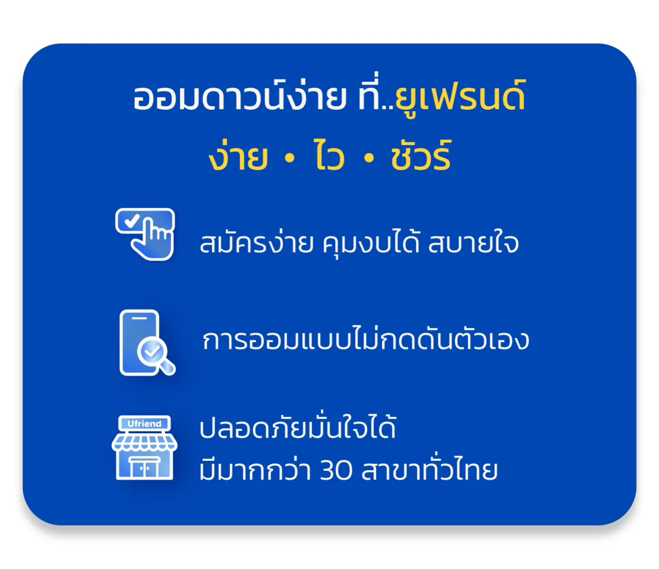 ออมดาวน์ง่าย ที่..ยูเฟรนด์ ง่าย • ไว • ชัวร์ สมัครง่าย คุมงบได้ สบายใจ การออมแบบไม่กดดันตัวเอง ปลอดภัยมั่นใจได้ มีมากกว่า 30 สาขาทั่วไทย