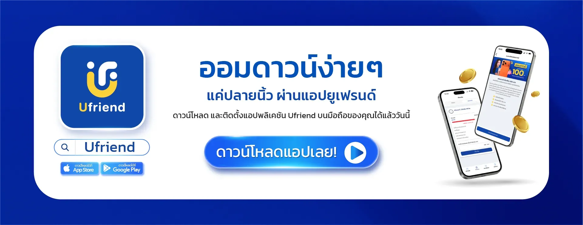 ออมดาวน์ง่ายๆ แค่ปลายนิ้ว ผ่านแอปยูเฟรนด์ ดาวน์โหลด และติดตั้งแอปพลิเคชัน Ufriend บนมือถือของคุณได้แล้ววันนี้ ดาวน์โหลดได้ที่ App Store Google Play ดาวน์โหลดแอปเลย!