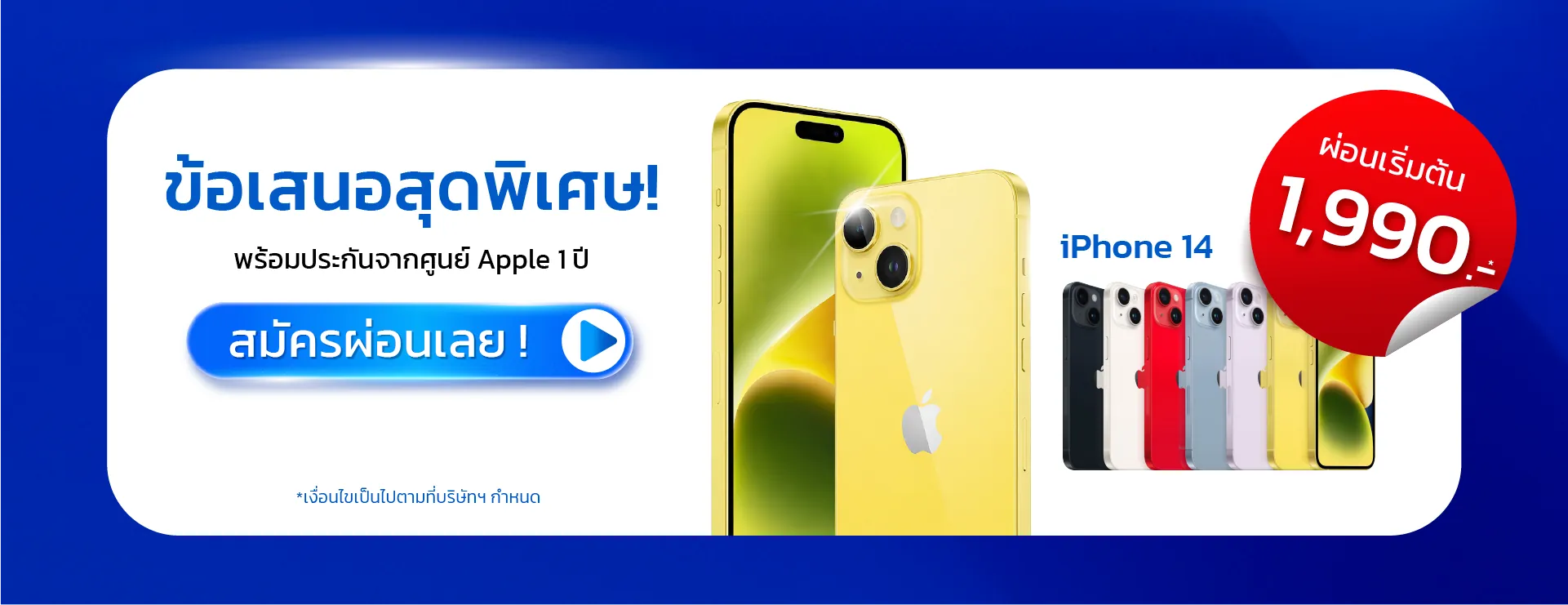 ข้อเสนอสุดพิเศษ! พร้อมประกันจากศูนย์ Apple 1 ปี สมัครผ่อนเลย ! iPhone 14 ผ่อนเริ่มต้น 1,950.- *เงื่อนไขเป็นไปตามที่บริษัทฯ กำหนด