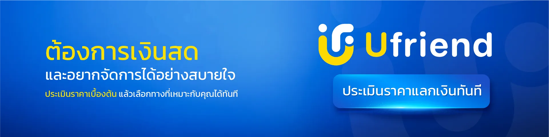 ต้องการเงินสด และอยากจัดการได้อย่างสบายใจ ประเมินราคาเบื้องต้น แล้วเลือกทางที่เหมาะกับคุณได้ทันที Ufriend ประเมินราคาแลกเงินทันที